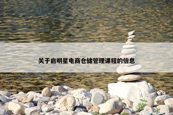 关于启明星电商仓储管理课程的信息