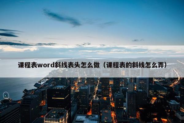 课程表word斜线表头怎么做（课程表的斜线怎么弄）