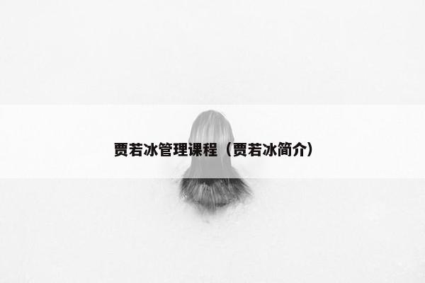 贾若冰管理课程（贾若冰简介）
