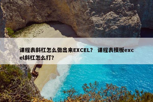 课程表斜杠怎么做出来EXCEL？ 课程表模板excel斜杠怎么打？