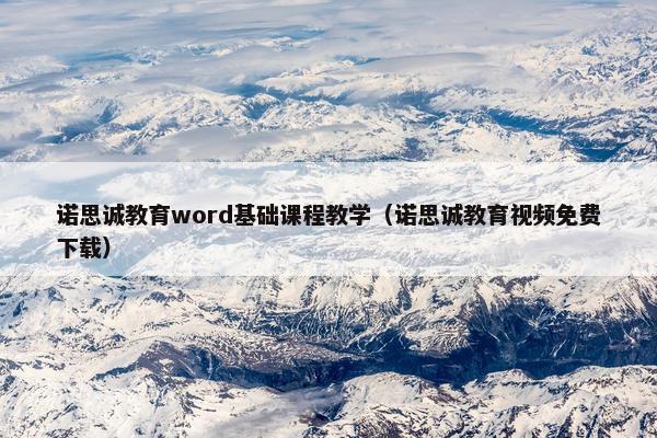 诺思诚教育word基础课程教学（诺思诚教育视频免费下载）