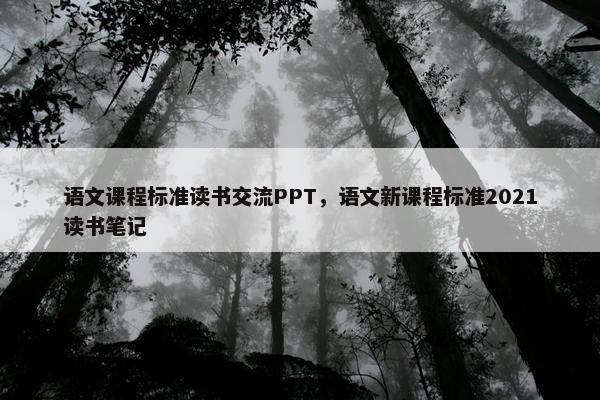 语文课程标准读书交流PPT，语文新课程标准2021读书笔记