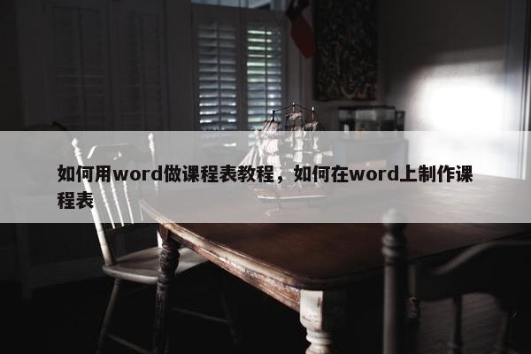 如何用word做课程表教程，如何在word上制作课程表