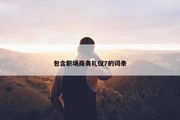 包含职场商务礼仪7的词条