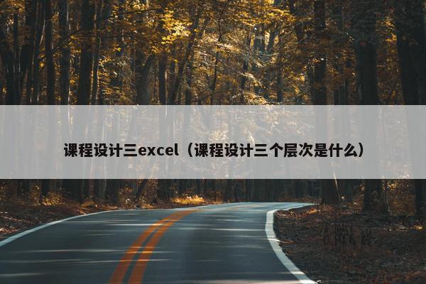 课程设计三excel（课程设计三个层次是什么）