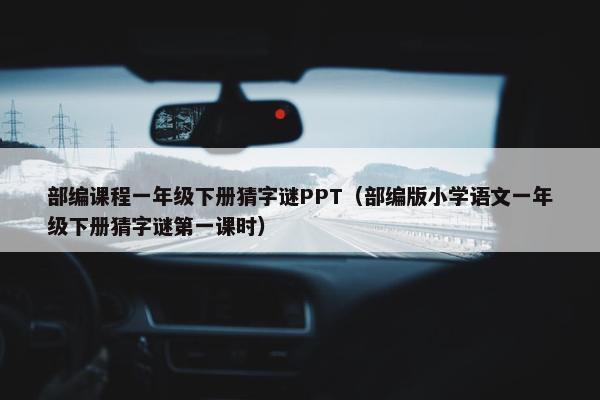 部编课程一年级下册猜字谜PPT（部编版小学语文一年级下册猜字谜第一课时）
