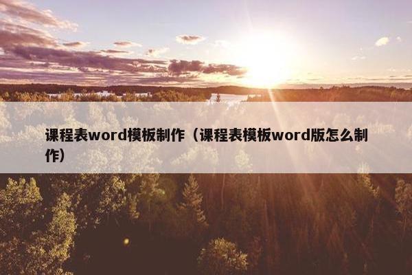 课程表word模板制作（课程表模板word版怎么制作）