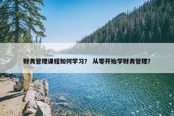 财务管理课程如何学习？ 从零开始学财务管理？