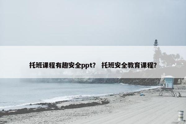 托班课程有趣安全ppt？ 托班安全教育课程？