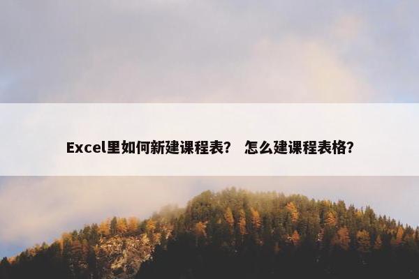 Excel里如何新建课程表？ 怎么建课程表格？