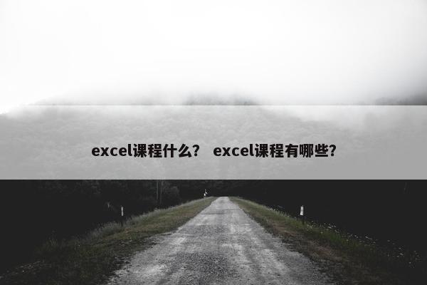 excel课程什么？ excel课程有哪些？