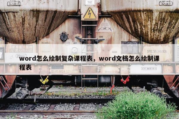 word怎么绘制复杂课程表，word文档怎么绘制课程表