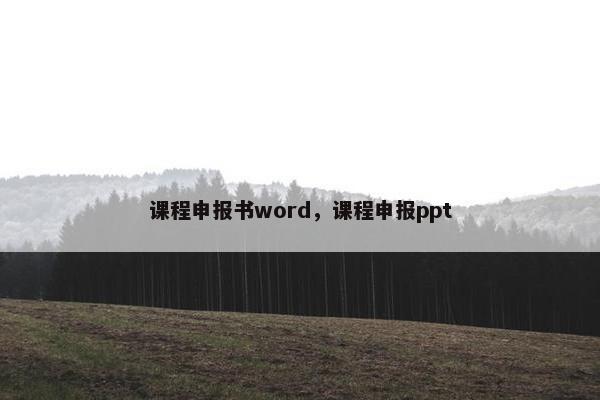 课程申报书word，课程申报ppt