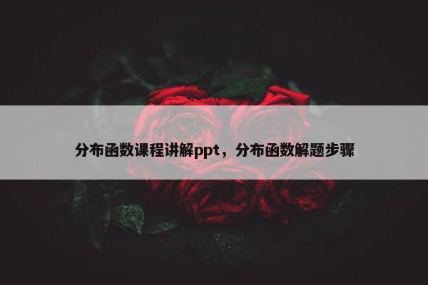 分布函数课程讲解ppt，分布函数解题步骤