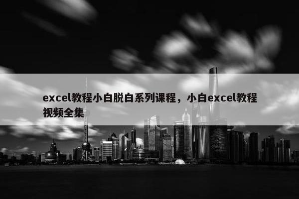 excel教程小白脱白系列课程，小白excel教程视频全集