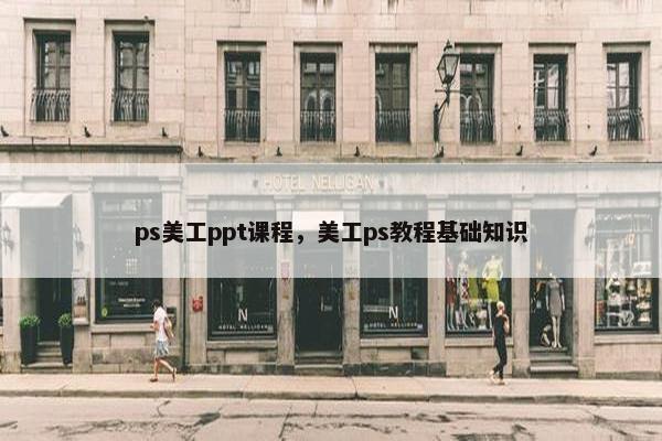 ps美工ppt课程，美工ps教程基础知识
