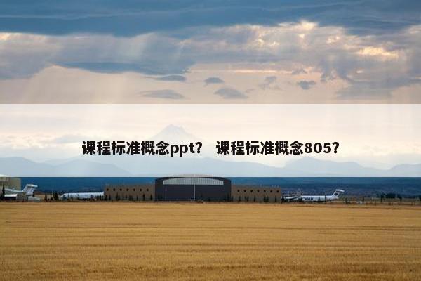 课程标准概念ppt？ 课程标准概念805？