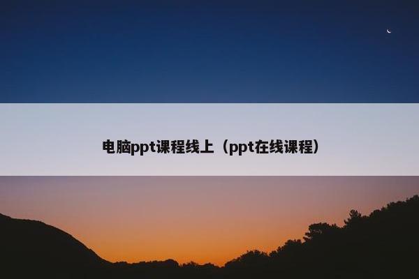 电脑ppt课程线上（ppt在线课程）
