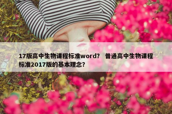 17版高中生物课程标准word？ 普通高中生物课程标准2017版的基本理念？