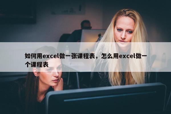 如何用excel做一张课程表，怎么用excel做一个课程表