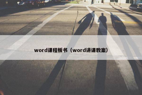 word课程板书（word讲课教案）