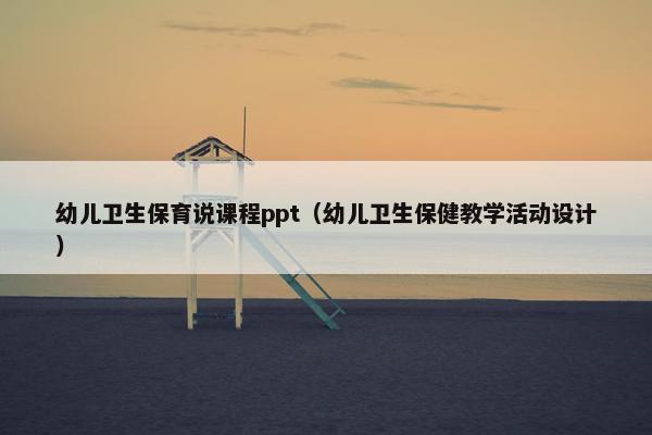 幼儿卫生保育说课程ppt（幼儿卫生保健教学活动设计）