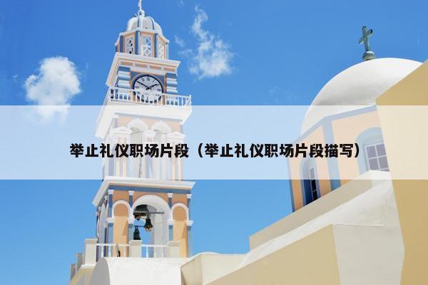 举止礼仪职场片段（举止礼仪职场片段描写）
