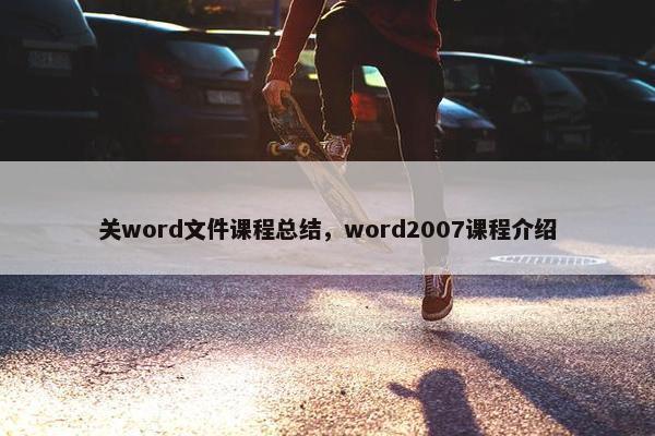 关word文件课程总结，word2007课程介绍