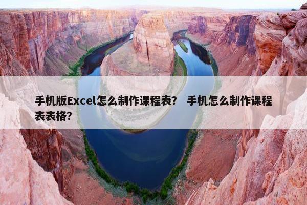 手机版Excel怎么制作课程表？ 手机怎么制作课程表表格？