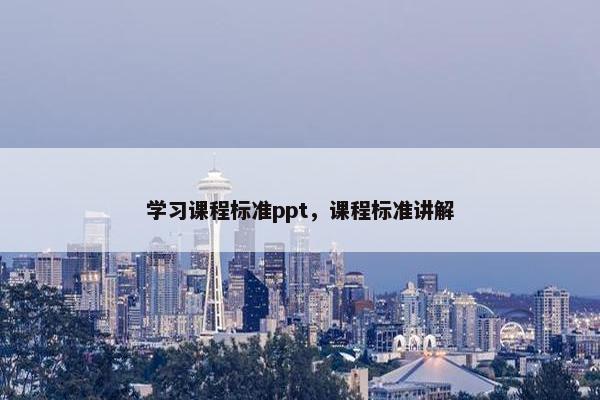 学习课程标准ppt，课程标准讲解