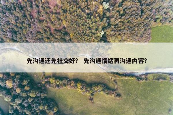 先沟通还先社交好？ 先沟通情绪再沟通内容？