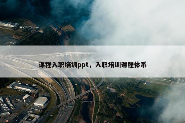 课程入职培训ppt，入职培训课程体系