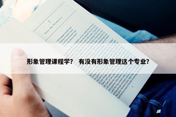 形象管理课程学？ 有没有形象管理这个专业？