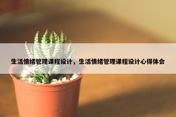生活情绪管理课程设计，生活情绪管理课程设计心得体会