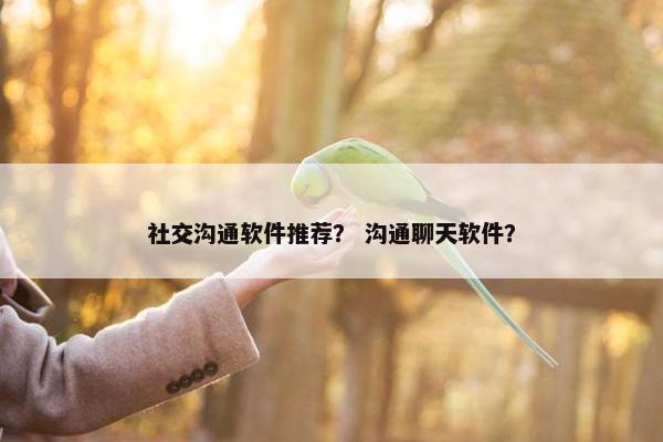社交沟通软件推荐？ 沟通聊天软件？