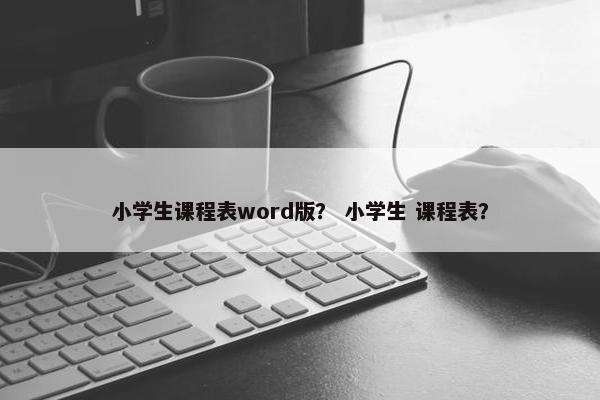 小学生课程表word版？ 小学生 课程表？
