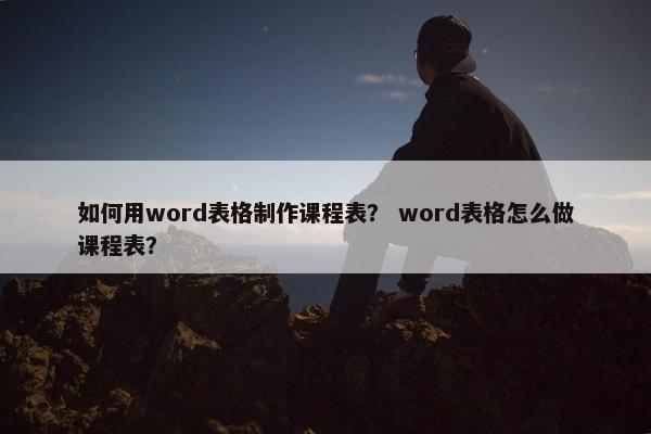 如何用word表格制作课程表？ word表格怎么做课程表？
