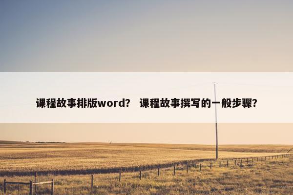 课程故事排版word？ 课程故事撰写的一般步骤？