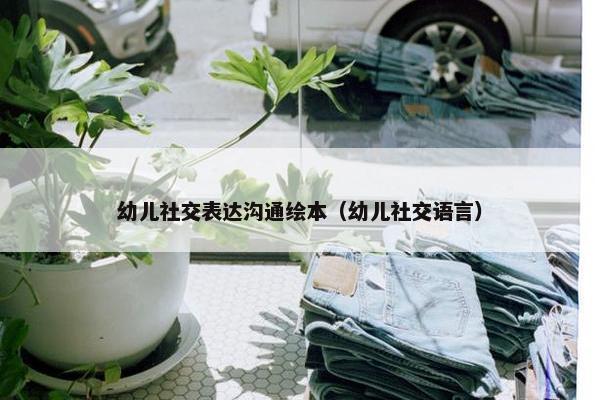 幼儿社交表达沟通绘本（幼儿社交语言）