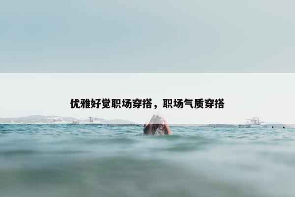 优雅好觉职场穿搭，职场气质穿搭