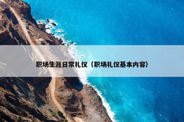 职场生涯日常礼仪（职场礼仪基本内容）