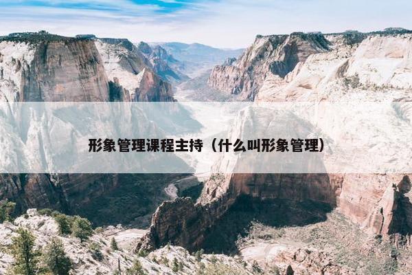 形象管理课程主持（什么叫形象管理）