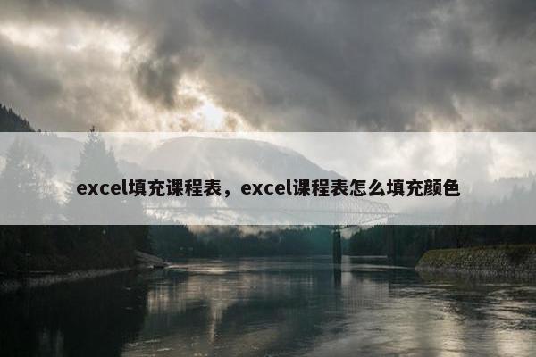 excel填充课程表，excel课程表怎么填充颜色