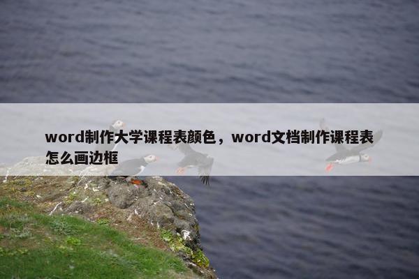 word制作大学课程表颜色，word文档制作课程表怎么画边框