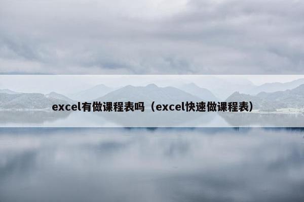 excel有做课程表吗（excel快速做课程表）