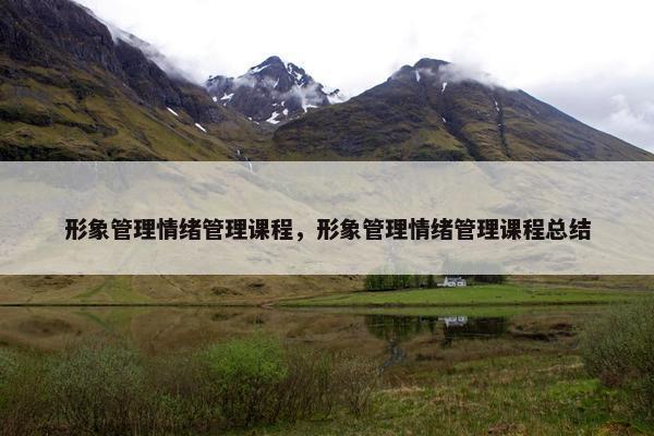 形象管理情绪管理课程，形象管理情绪管理课程总结
