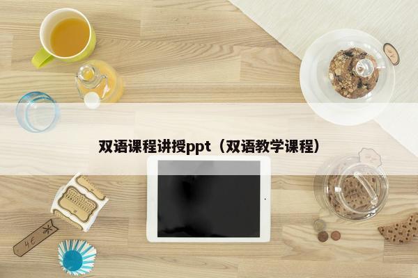 双语课程讲授ppt（双语教学课程）
