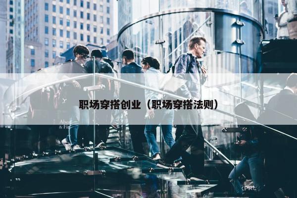 职场穿搭创业（职场穿搭法则）