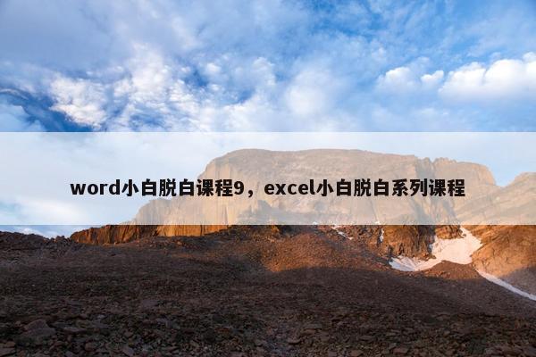 word小白脱白课程9，excel小白脱白系列课程