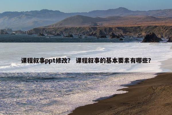 课程叙事ppt修改？ 课程叙事的基本要素有哪些？